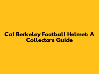 Cal Berkeley Football Helmet: A Collector's Guide