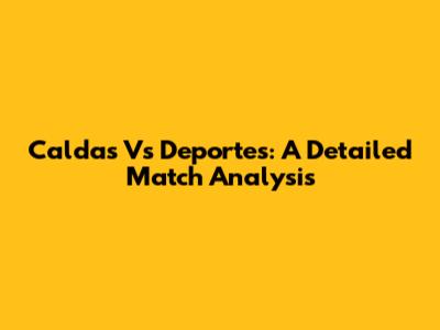 Caldas Vs Deportes: A Detailed Match Analysis