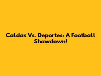 Caldas Vs. Deportes: A Football Showdown!