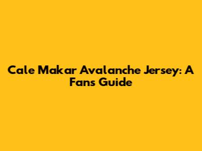 Cale Makar Avalanche Jersey: A Fan's Guide