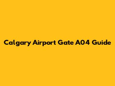 Calgary Airport Gate A04 Guide