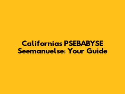California's PSEBABYSE Seemanuelse: Your Guide