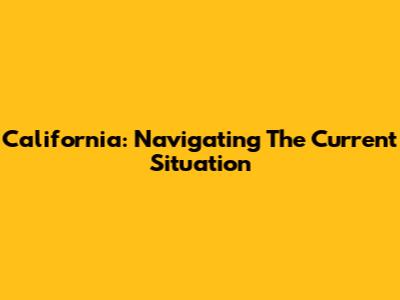 California: Navigating The Current Situation
