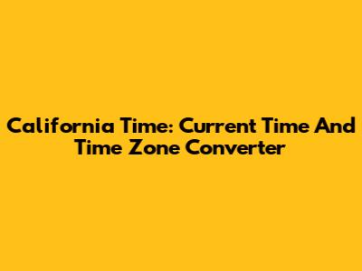 California Time: Current Time And Time Zone Converter