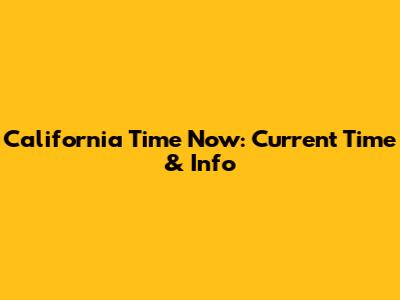 California Time Now: Current Time & Info