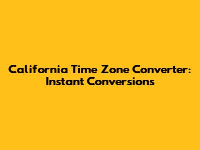 California Time Zone Converter: Instant Conversions