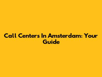 Call Centers In Amsterdam: Your Guide