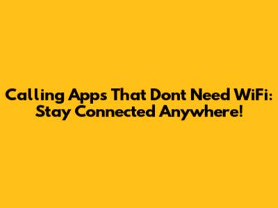 Calling Apps That Don't Need WiFi: Stay Connected Anywhere!