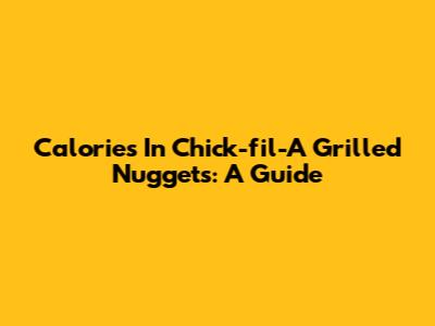 Calories In Chick-fil-A Grilled Nuggets: A Guide