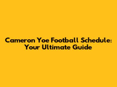 Cameron Yoe Football Schedule: Your Ultimate Guide