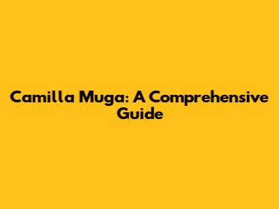 Camilla Muga: A Comprehensive Guide
