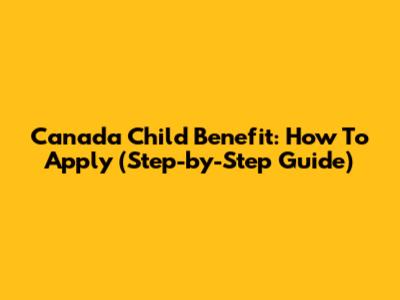 Canada Child Benefit: How To Apply (Step-by-Step Guide)