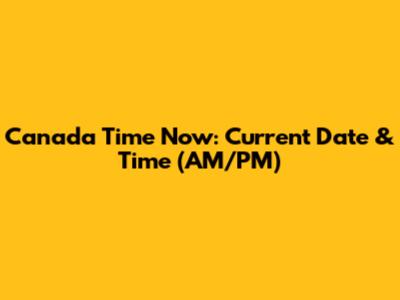 Canada Time Now: Current Date & Time (AM/PM)