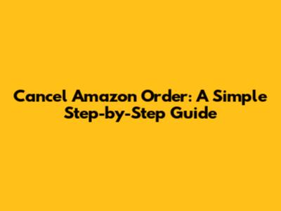Cancel Amazon Order: A Simple Step-by-Step Guide