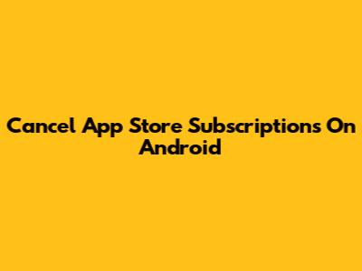 Cancel App Store Subscriptions On Android