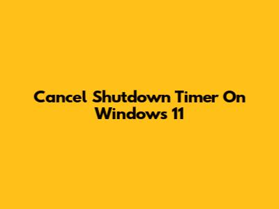 Cancel Shutdown Timer On Windows 11