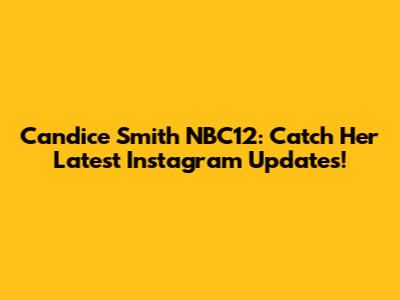 Candice Smith NBC12: Catch Her Latest Instagram Updates!