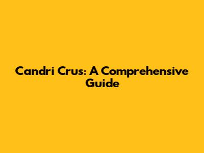 Candri Crus: A Comprehensive Guide