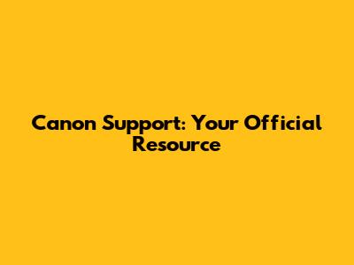 Canon Support: Your Official Resource