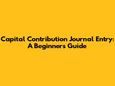 Capital Contribution Journal Entry: A Beginner's Guide