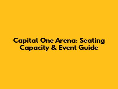 Capital One Arena: Seating Capacity & Event Guide