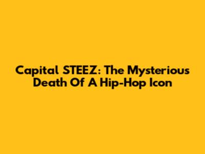 Capital STEEZ: The Mysterious Death Of A Hip-Hop Icon