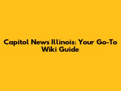 Capitol News Illinois: Your Go-To Wiki Guide