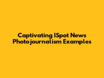 Captivating ISpot News Photojournalism Examples