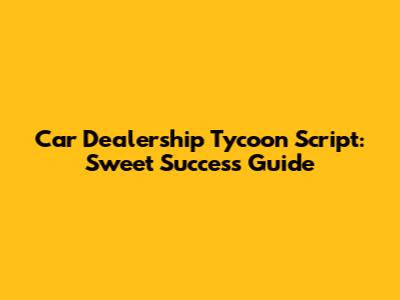 Car Dealership Tycoon Script: Sweet Success Guide
