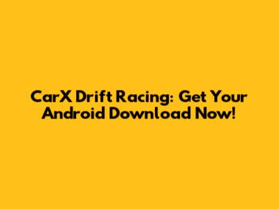 CarX Drift Racing: Get Your Android Download Now!