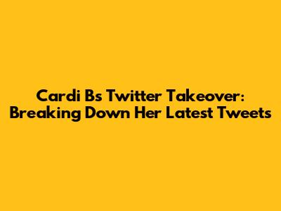 Cardi B's Twitter Takeover: Breaking Down Her Latest Tweets