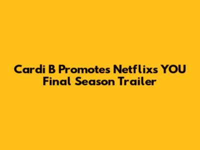 Cardi B Promotes Netflix's YOU Final Season Trailer