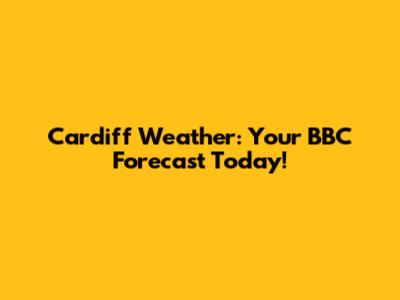 Cardiff Weather: Your BBC Forecast Today!