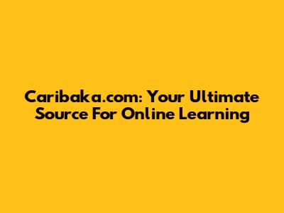 Caribaka.com: Your Ultimate Source For Online Learning