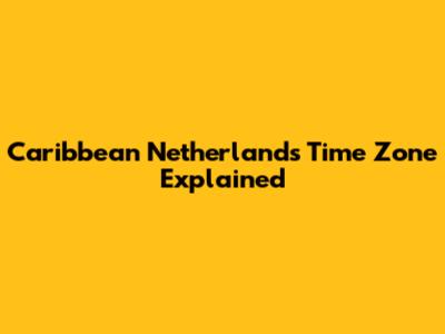 Caribbean Netherlands Time Zone Explained