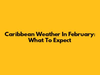 Caribbean Weather In February: What To Expect