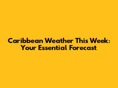 Caribbean Weather This Week: Your Essential Forecast