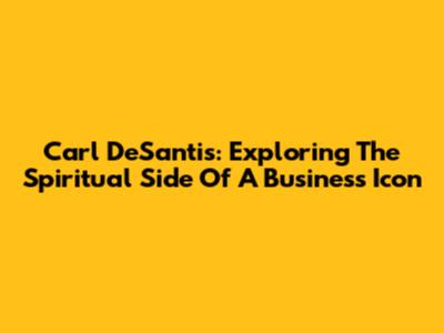 Carl DeSantis: Exploring The Spiritual Side Of A Business Icon