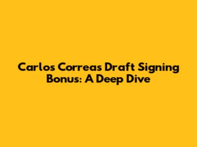 Carlos Correa's Draft Signing Bonus: A Deep Dive