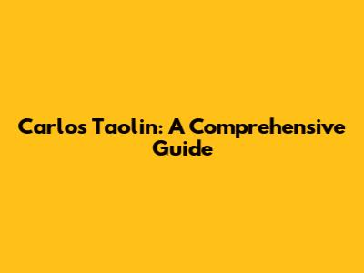 Carlos Taolin: A Comprehensive Guide