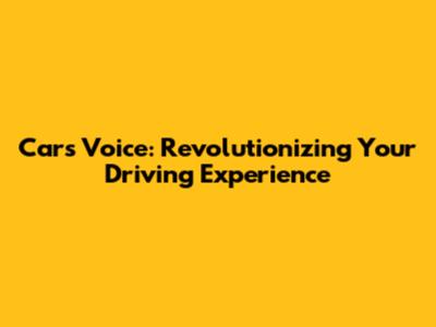 Cars Voice: Revolutionizing Your Driving Experience