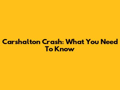 Carshalton Crash: What You Need To Know