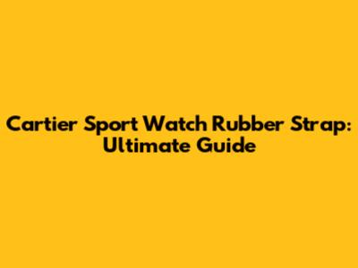 Cartier Sport Watch Rubber Strap: Ultimate Guide