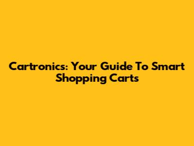 Cartronics: Your Guide To Smart Shopping Carts