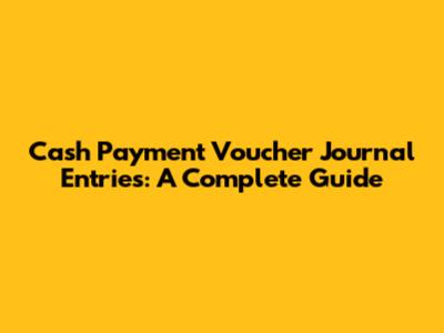 Cash Payment Voucher Journal Entries: A Complete Guide