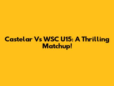 Castelar Vs WSC U15: A Thrilling Matchup!