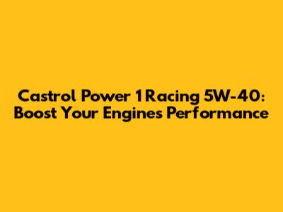 Castrol Power 1 Racing 5W-40: Boost Your Engine's Performance