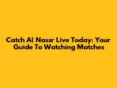 Catch Al Nassr Live Today: Your Guide To Watching Matches