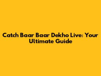 Catch Baar Baar Dekho Live: Your Ultimate Guide