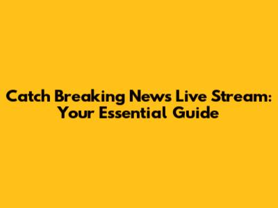 Catch Breaking News Live Stream: Your Essential Guide